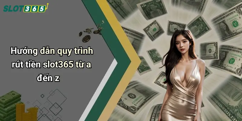 Hướng dẫn quy trình rút tiền slot365 từ a đến z
