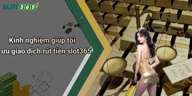 Kinh nghiệm giúp tối ưu giao dịch rút tiền slot365