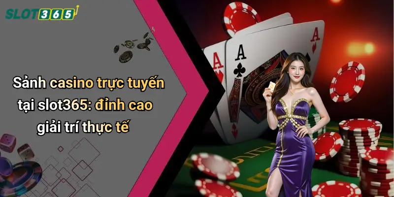 Sảnh casino trực tuyến tại slot365: đỉnh cao giải trí thực tế